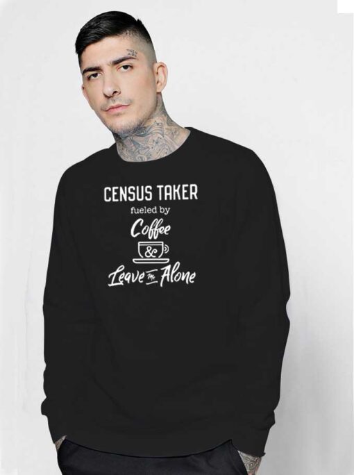 Census Taker Fueled By Coffee And Leave Me Alone Sweatshirt