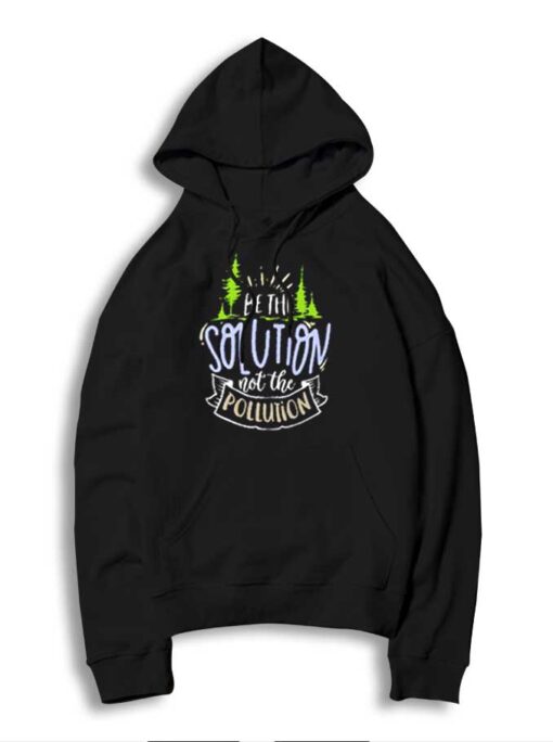 Earth Day Be The Solution Not The Polution Hoodie