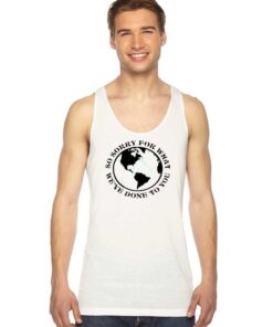 Earth So Sorry For What We've Done To You Tank Top