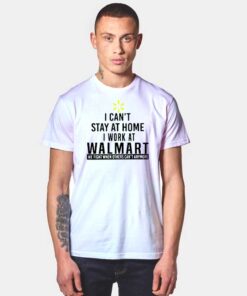 I Can't Stay At Home I Work At Walmart T Shirt