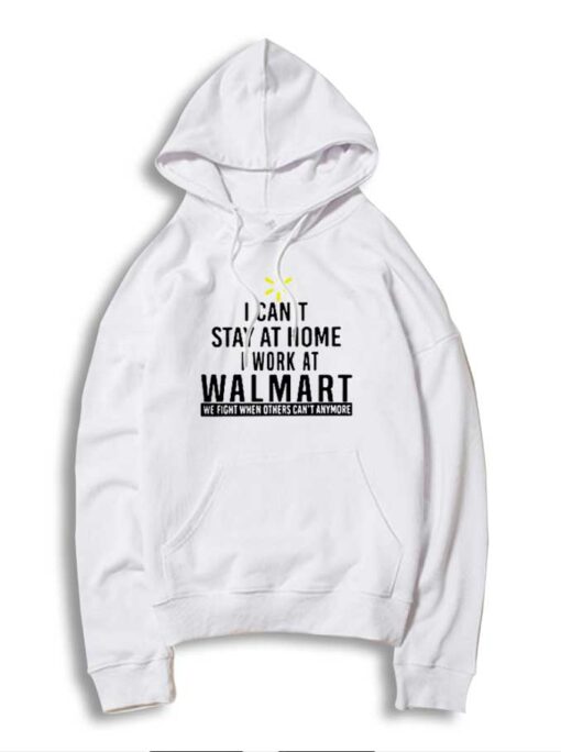 I Can't Stay At Home I Work At Walmart Hoodie