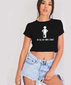 I Do All My Own Stunts Broken Leg Crop Top Shirt