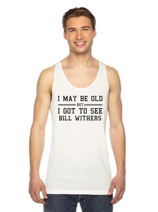 I Maybe Old But I Got To See Bill Withers Tank Top