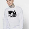 IPA Lot When I Drink Beer Lover Quote Sweatshirt