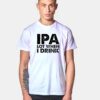 IPA Lot When I Drink Beer Lover Quote T Shirt