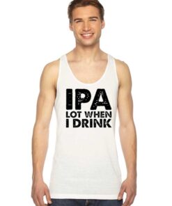 IPA Lot When I Drink Beer Lover Quote Tank Top