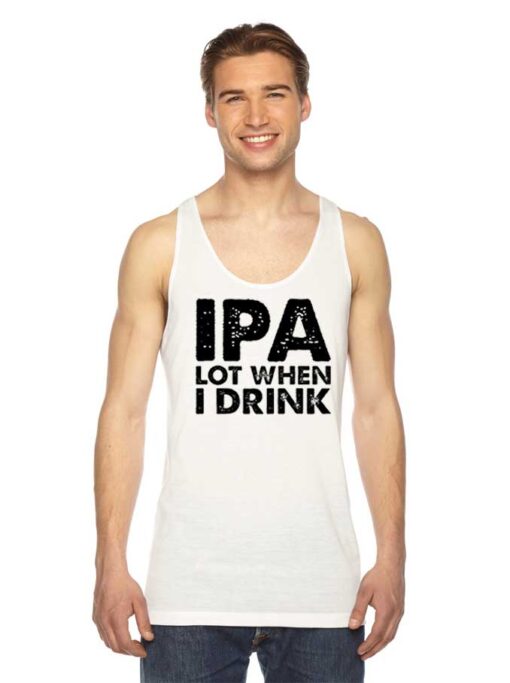 IPA Lot When I Drink Beer Lover Quote Tank Top