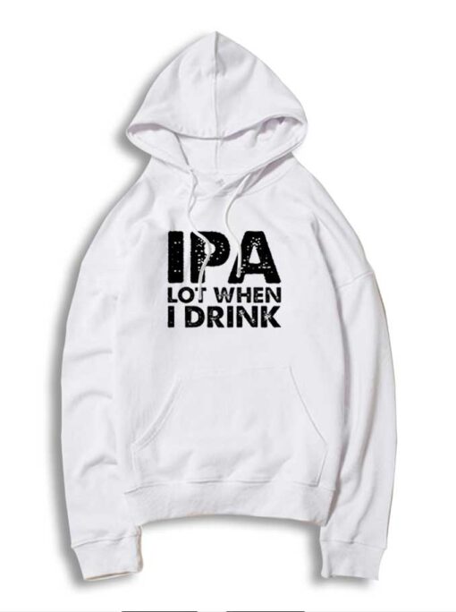 IPA Lot When I Drink Beer Lover Quote Hoodie