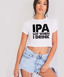 IPA Lot When I Drink Beer Lover Quote Crop Top Shirt