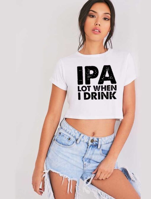 IPA Lot When I Drink Beer Lover Quote Crop Top Shirt