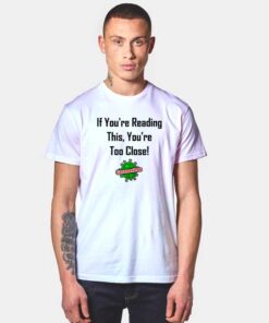 If You're Reading This You're Too Close Quote T Shirt