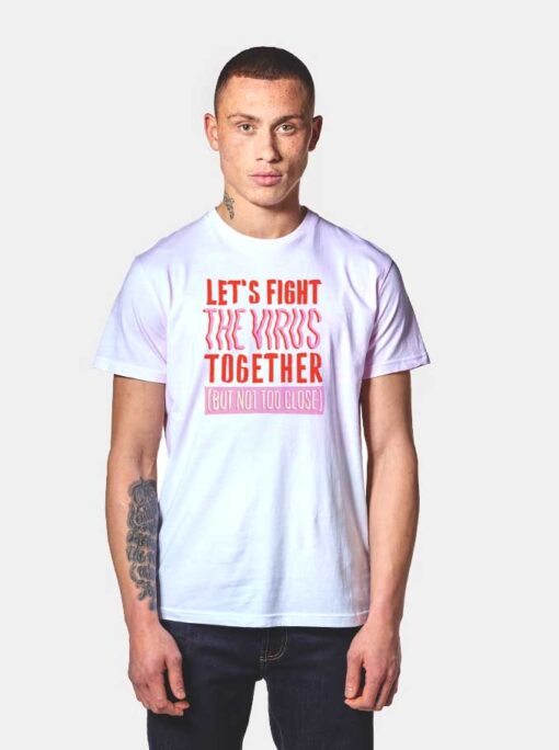 Let's Fight The Virus Together But Not Too Close T Shirt