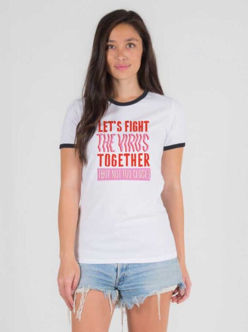 Let's Fight The Virus Together But Not Too Close Ringer Tee