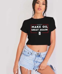 Make Oil Great Again American Oil Crop Top Shirt