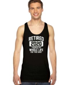 Retired 2020 I Worked My Whole Life For This Tank Top