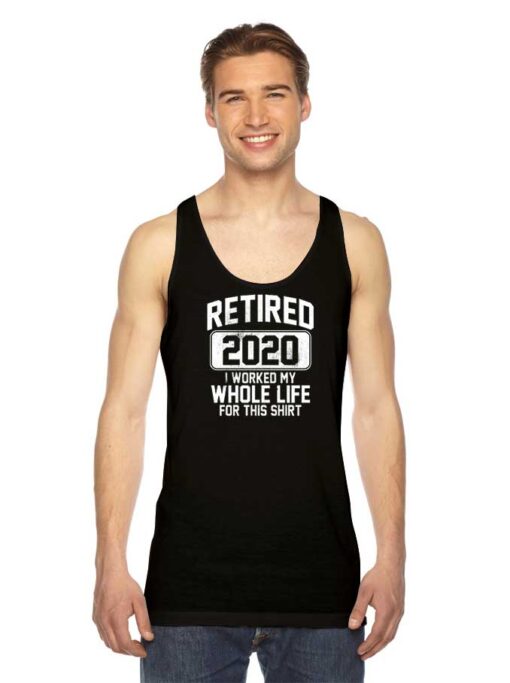 Retired 2020 I Worked My Whole Life For This Tank Top