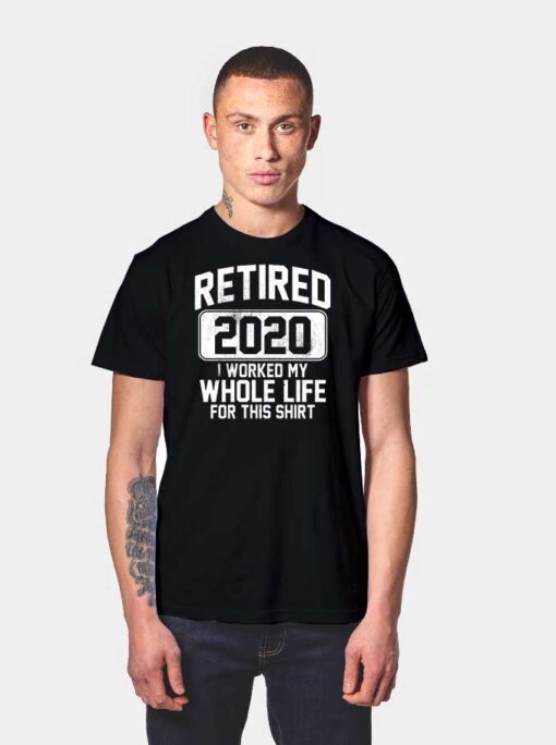 Retired 2020 I Worked My Whole Life For This T Shirt