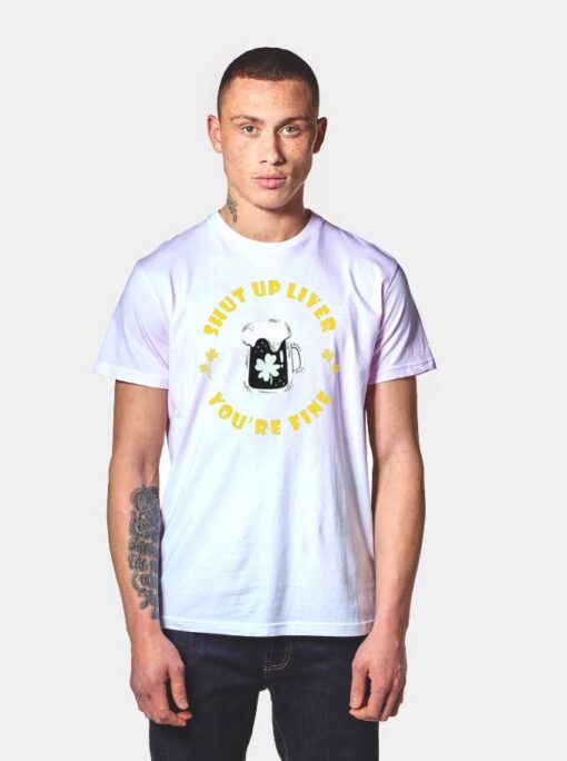 Shut Up Liver You're Fine Clover Beer T Shirt