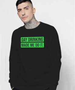 Day Drinking Made Me Do It Beers Sweatshirt