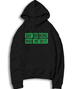 Day Drinking Made Me Do It Beers Hoodie