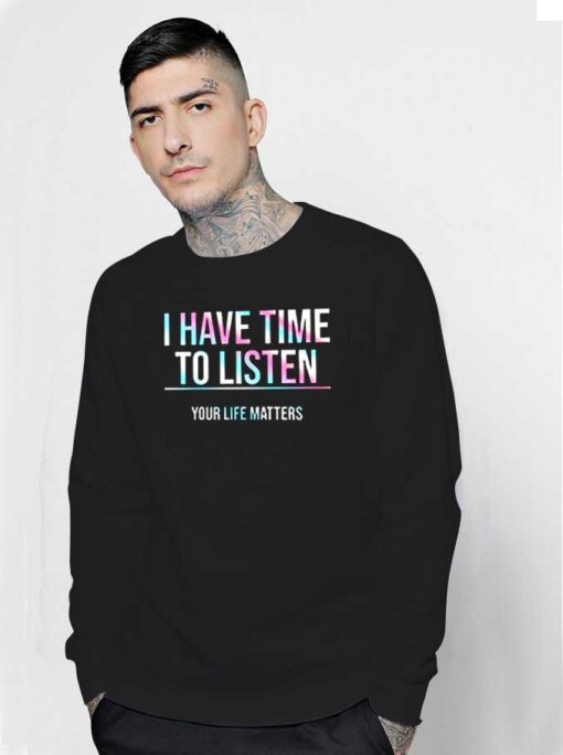 I Have Time To Listen Your Life Matters Sweatshirt