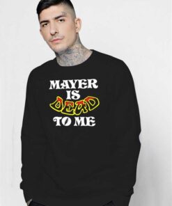 Mayer Is Dead To Me Funny Quote Sweatshirt