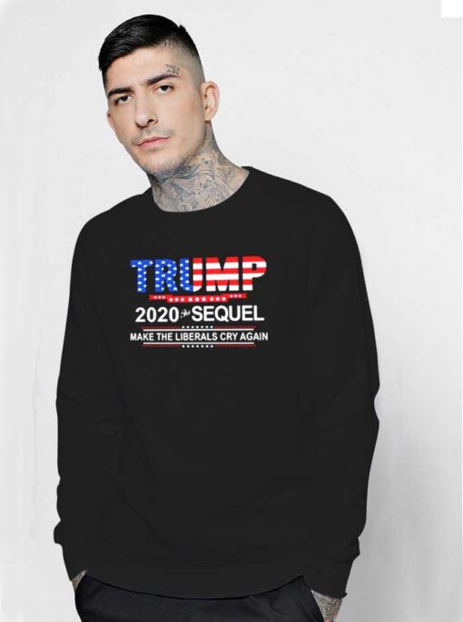 Trump 2020 The Sequel Make The Liberals Cry Again Sweatshirt