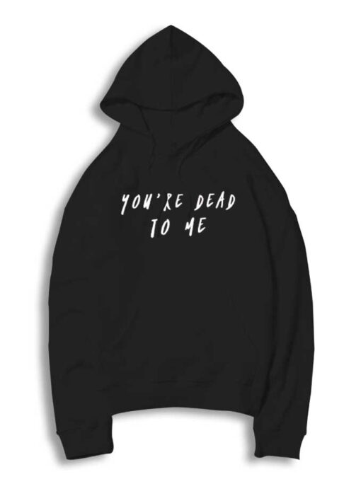 You're Dead To Me Funny Quote Hoodie