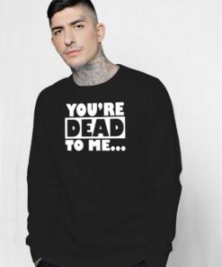 You're Dead To Me Quote Typography Sweatshirt