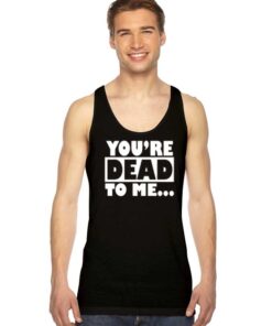 You're Dead To Me Quote Typography Tank Top