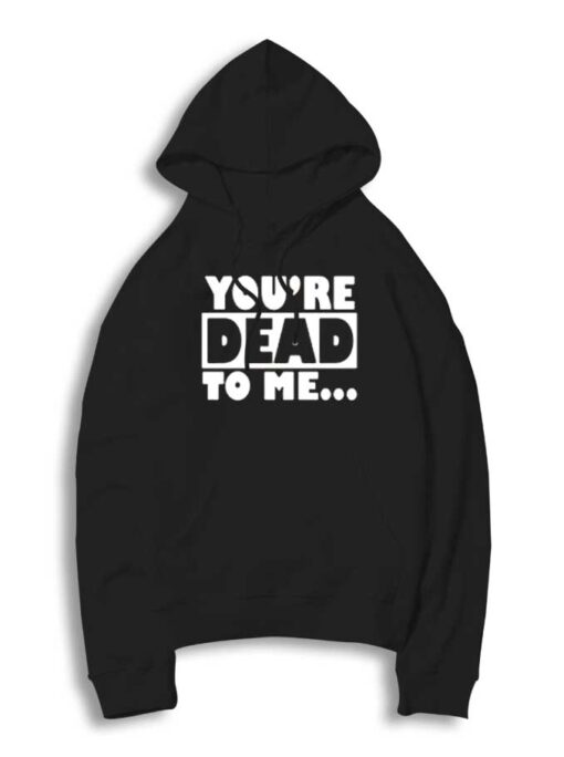 You're Dead To Me Quote Typography Hoodie