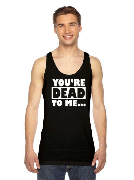 You're Dead To Me Quote Typography Tank Top