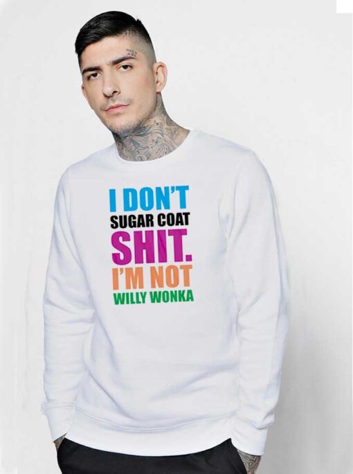 I Don’t Sugar Coat Shit I’m Not Willy Wonka Sweatshirt