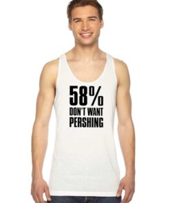 58 Percent Don’t Want Pershing Funny Tank Top