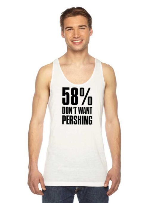 58 Percent Don’t Want Pershing Funny Tank Top