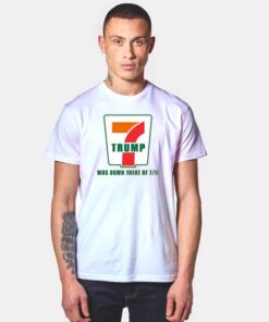 Donald Trump Was Down There At 7 Eleven Parody T Shirt