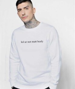 Lol Ur Not Matt Healy Quote Sweatshirt