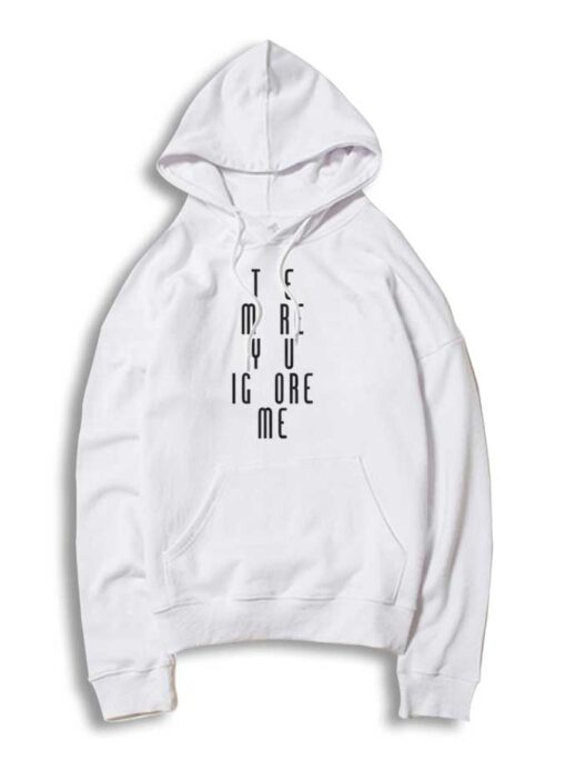 The More You Ignore Me Funny Quote Hoodie