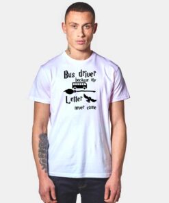 Bus Driver Because My Hogwarts Letter Never Came T Shirt