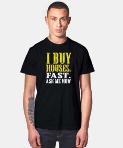 I Buy Houses Fast Ask Me How Quote T Shirt