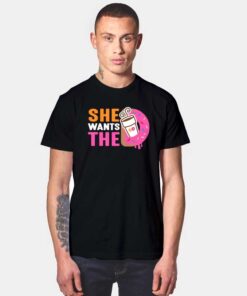 She Wants The Dunkin Donuts And Coffee T Shirt