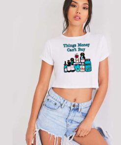 Things Money Can't Buy In The Bottle Crop Top Shirt