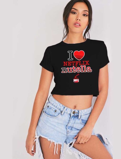 I Love Netflix On Nutella Jam Crop Top Shirt