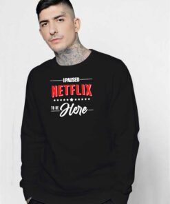 I Paused Netflix To Be Here Quote Sweatshirt