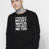 I Wonder If Mickey Waffles Think About Me Too Sweatshirt