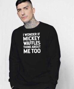 I Wonder If Mickey Waffles Think About Me Too Sweatshirt