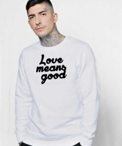 Love Means Good Classic Quote Sweatshirt