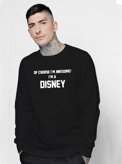 Of Course I'm Awesome I'm A Disney Sweatshirt