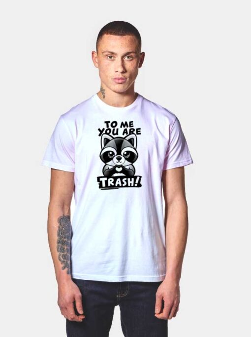 Raccoon To Me You Are Trash Love T Shirt