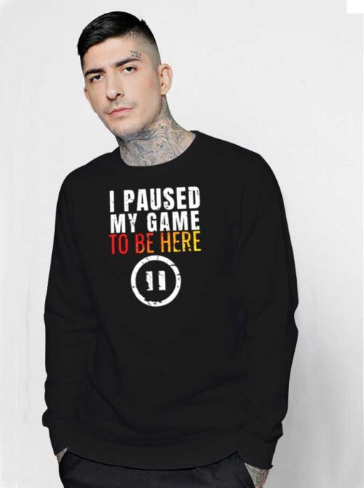 I Paused My Game to be Here Gamer Sweatshirt